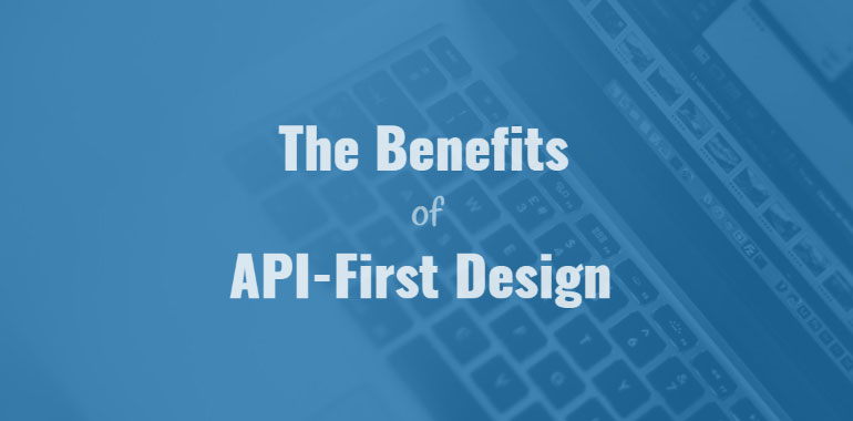 The Benefits of API-First Design
