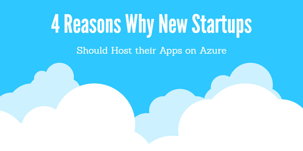 4 Reasons Why New Startups Should Host Their App on Azure