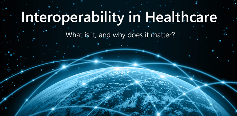 Healthcare interoperability: What it is, why it's important